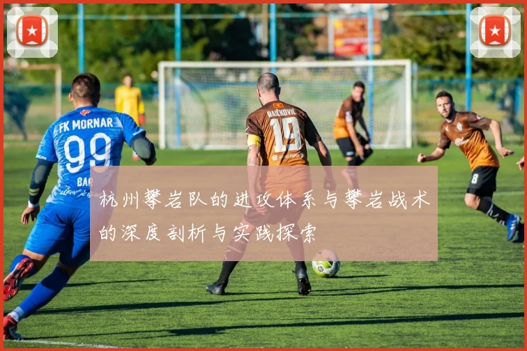 杭州攀岩队的进攻体系与攀岩战术的深度剖析与实践探索