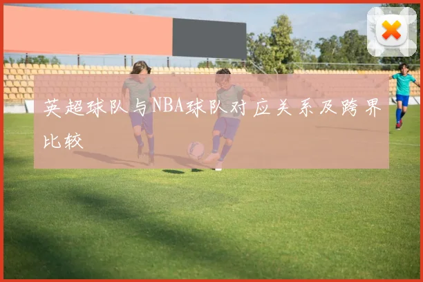 英超球队与NBA球队对应关系及跨界比较