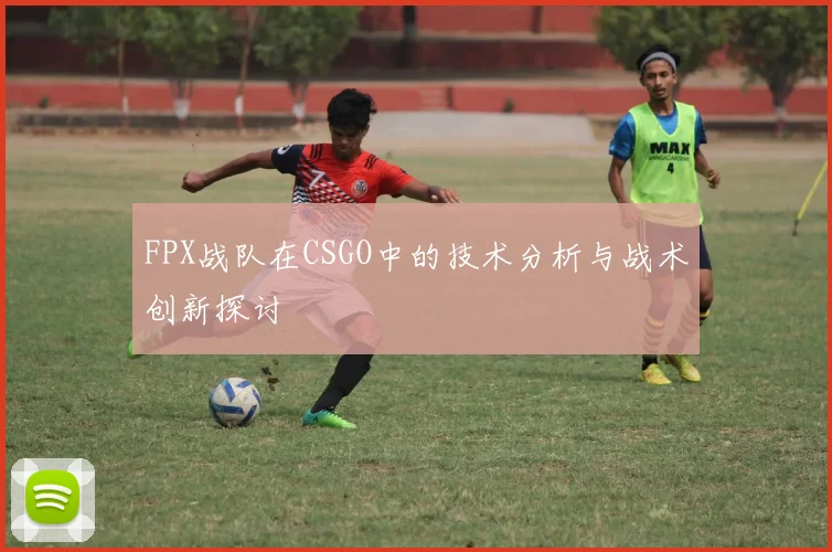 FPX战队在CSGO中的技术分析与战术创新探讨