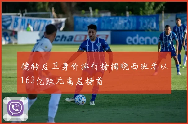 德转后卫身价排行榜揭晓西班牙以163亿欧元高居榜首