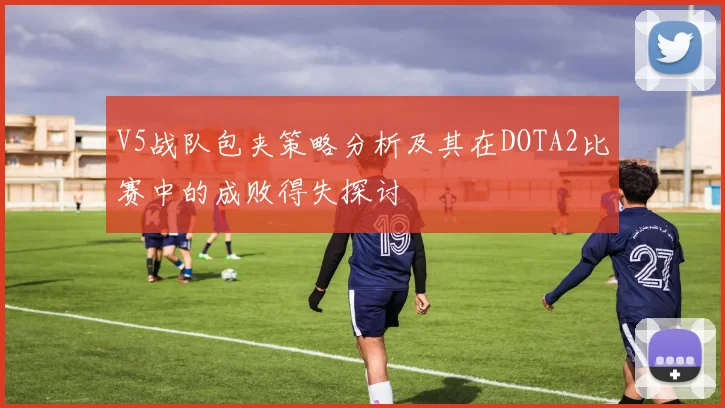 V5战队包夹策略分析及其在DOTA2比赛中的成败得失探讨
